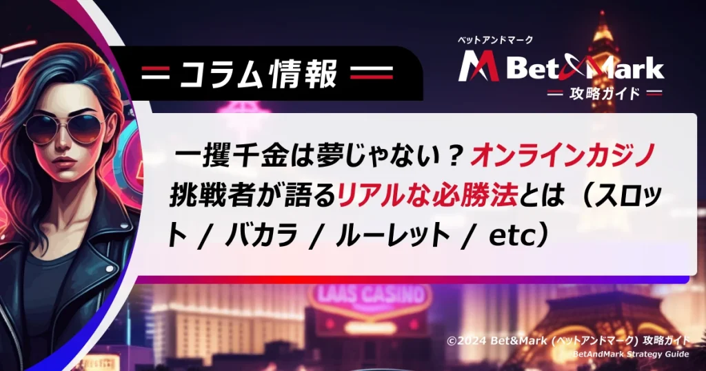 一攫千金は夢じゃない？オンラインカジノ挑戦者が語るリアルな必勝法とは（スロット / バカラ / ルーレット / etc）