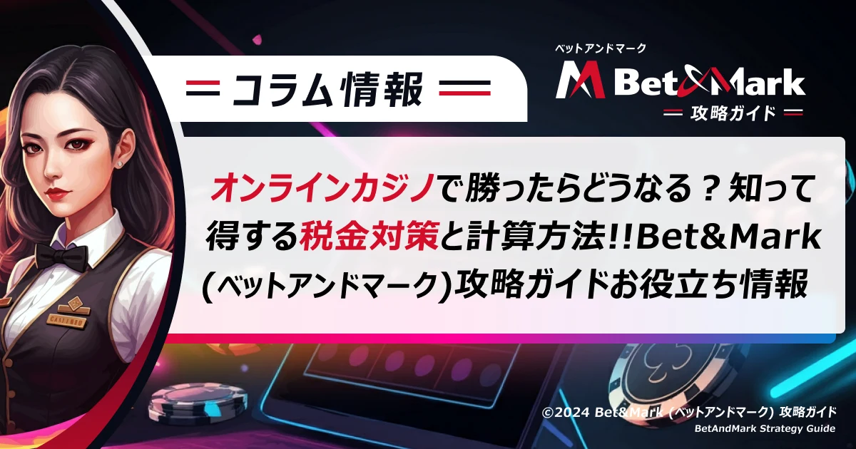 オンラインカジノで勝ったらどうなる？知って得する税金対策と計算方法!!BetAndMark (ベットアンドマーク)攻略ガイドお役立ち情報